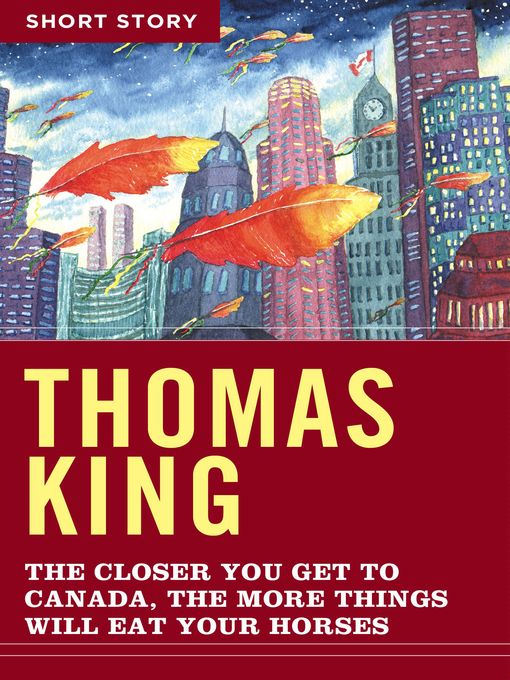 Title details for The Closer You Get to Canada, the More Things Will Eat Your Horses by Thomas King - Wait list